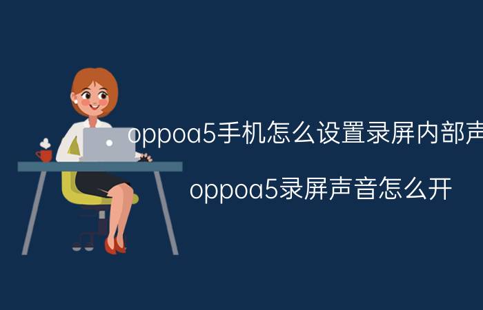 oppoa5手机怎么设置录屏内部声音 oppoa5录屏声音怎么开？